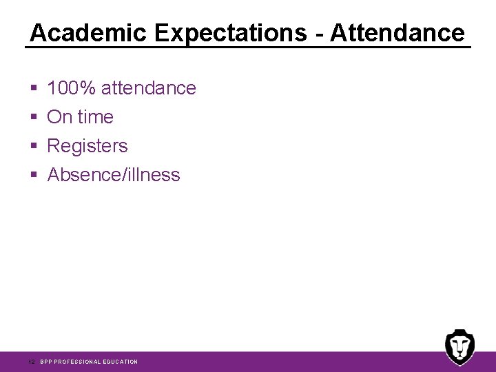 Academic Expectations - Attendance § § 100% attendance On time Registers Absence/illness 12 BPP