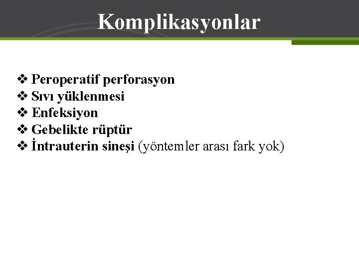 Komplikasyonlar v Peroperatif perforasyon v Sıvı yüklenmesi v Enfeksiyon v Gebelikte rüptür v İntrauterin