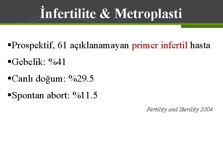 İnfertilite & Metroplasti §Prospektif, 61 açıklanamayan primer infertil hasta §Gebelik: %41 §Canlı doğum: %29.