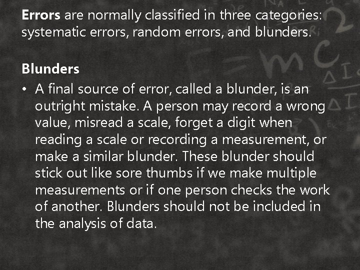 Errors are normally classified in three categories: systematic errors, random errors, and blunders. Blunders