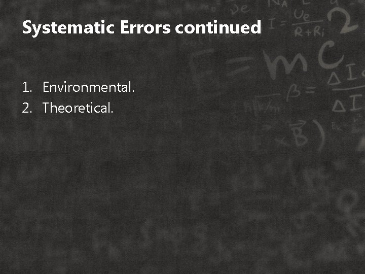 Systematic Errors continued 1. Environmental. 2. Theoretical. 