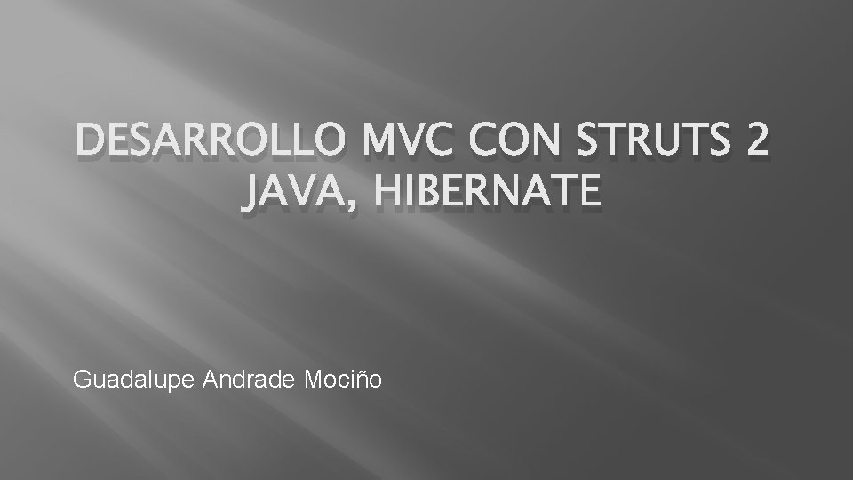 DESARROLLO MVC CON STRUTS 2 JAVA, HIBERNATE Guadalupe Andrade Mociño 