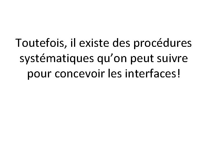 Toutefois, il existe des procédures systématiques qu’on peut suivre pour concevoir les interfaces! 