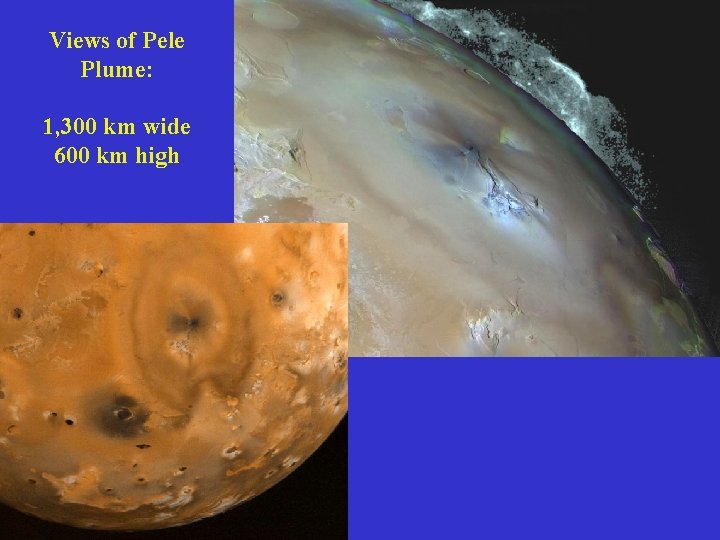 Views of Pele Plume: 1, 300 km wide 600 km high 