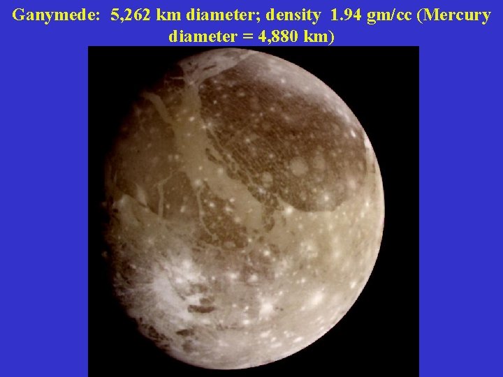 Ganymede: 5, 262 km diameter; density 1. 94 gm/cc (Mercury diameter = 4, 880