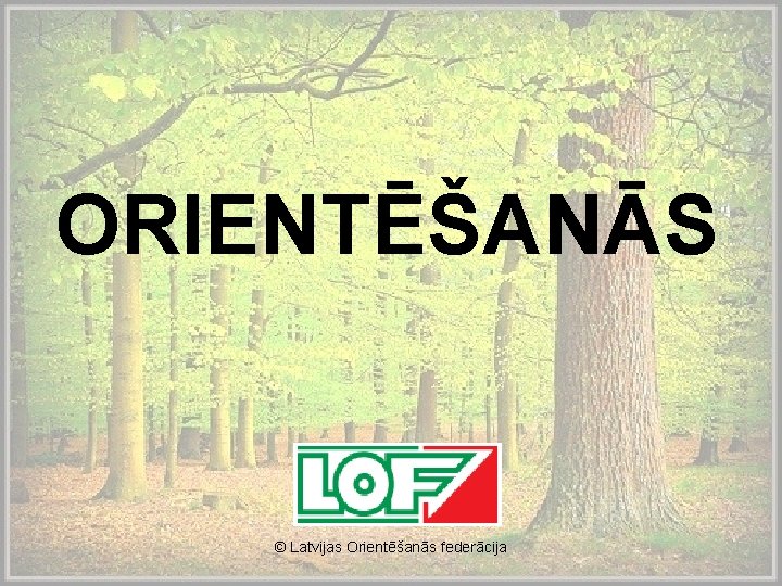 ORIENTĒŠANĀS © Latvijas Orientēšanās federācija 