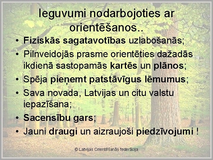 Ieguvumi nodarbojoties ar orientēšanos. . • Fiziskās sagatavotības uzlabošanās; • Pilnveidojās prasme orientēties dažadās