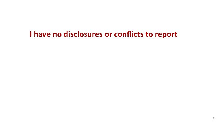 I have no disclosures or conflicts to report 2 