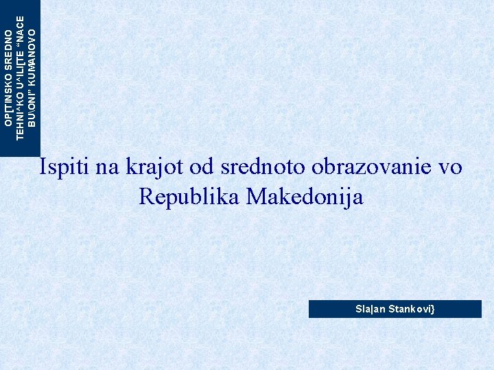 OP[TINSKO SREDNO TEHNI^KO U^ILI[TE “NACE BUONI” KUMANOVO Ispiti na krajot od srednoto obrazovanie vo