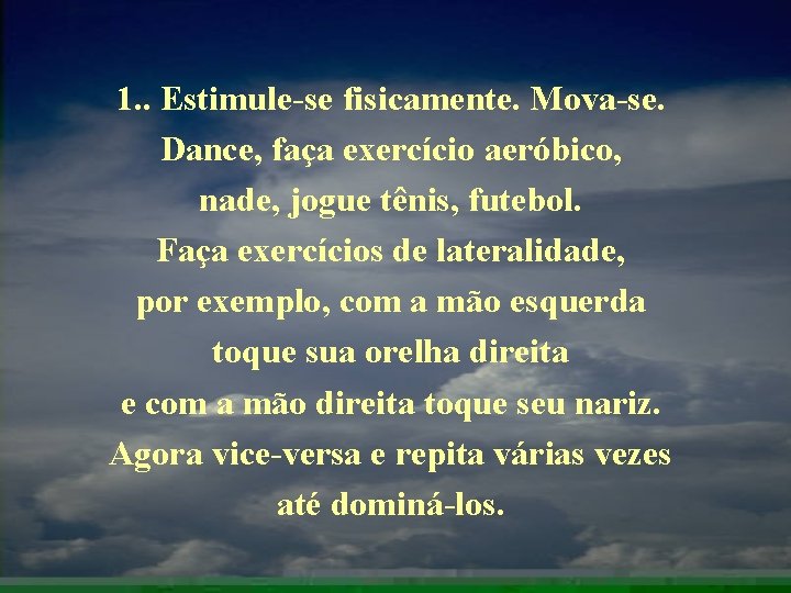 1. . Estimule-se fisicamente. Mova-se. Dance, faça exercício aeróbico, nade, jogue tênis, futebol. Faça