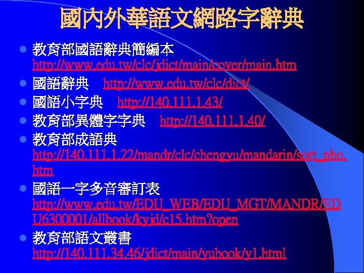 國內外華語文網路字辭典 l l l l 教育部國語辭典簡編本 http: //www. edu. tw/clc/jdict/main/cover/main. htm 國語辭典　http: //www. edu.