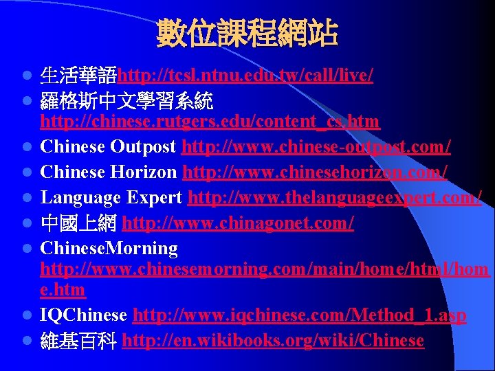 數位課程網站 l l l l l 生活華語http: //tcsl. ntnu. edu. tw/call/live/ 羅格斯中文學習系統 http: //chinese.