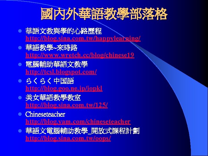 國內外華語教學部落格 l l l l 華語文教與學的心路歷程 http: //blog. sina. com. tw/happylearning/ 華語教學~來時路 http: //www.