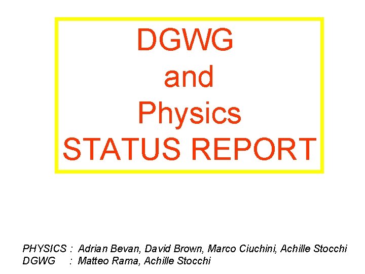 DGWG and Physics STATUS REPORT PHYSICS : Adrian Bevan, David Brown, Marco Ciuchini, Achille