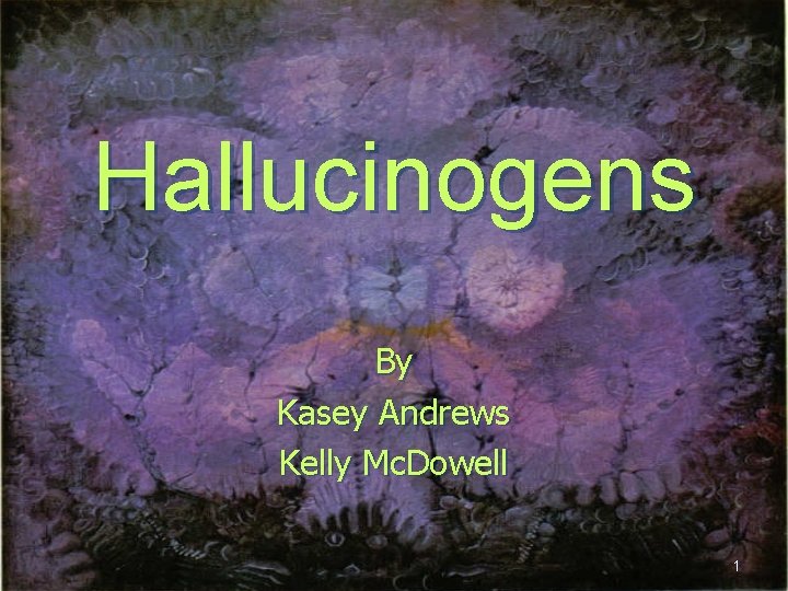 Hallucinogens By Kasey Andrews Kelly Mc. Dowell 1 