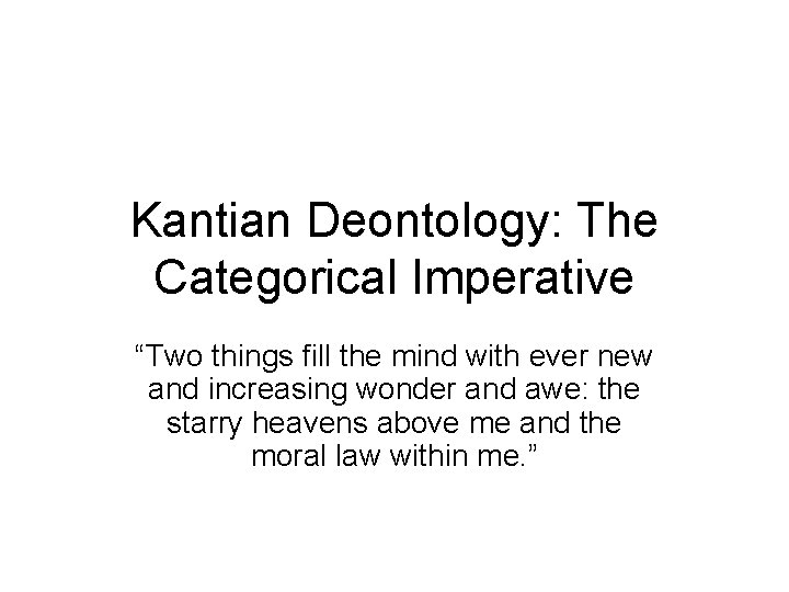 Kantian Deontology: The Categorical Imperative “Two things fill the mind with ever new and