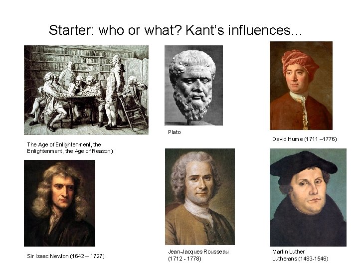Starter: who or what? Kant’s influences… Plato David Hume (1711 – 1776) The Age