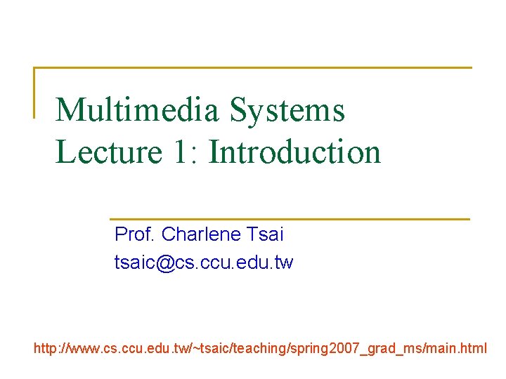 Multimedia Systems Lecture 1: Introduction Prof. Charlene Tsai tsaic@cs. ccu. edu. tw http: //www.