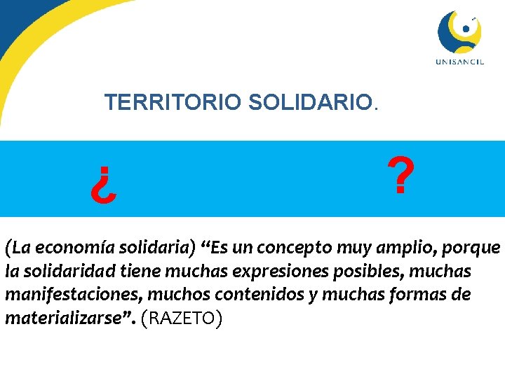 TERRITORIO SOLIDARIO. ¿ ? (La economía solidaria) “Es un concepto muy amplio, porque la