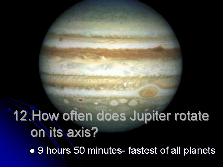 12. How often does Jupiter rotate on its axis? l 9 hours 50 minutes-