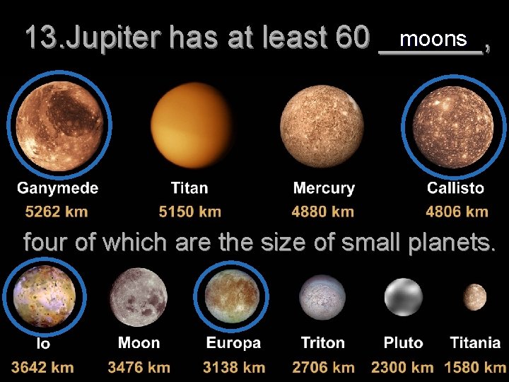 moons 13. Jupiter has at least 60 ______, four of which are the size