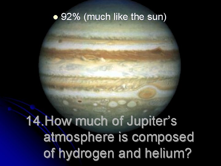 l 92% (much like the sun) 14. How much of Jupiter’s atmosphere is composed