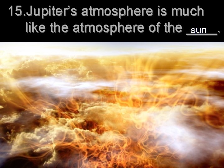 15. Jupiter’s atmosphere is much like the atmosphere of the ____. sun 