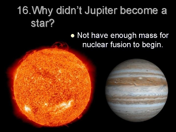 16. Why didn’t Jupiter become a star? l Not have enough mass for nuclear