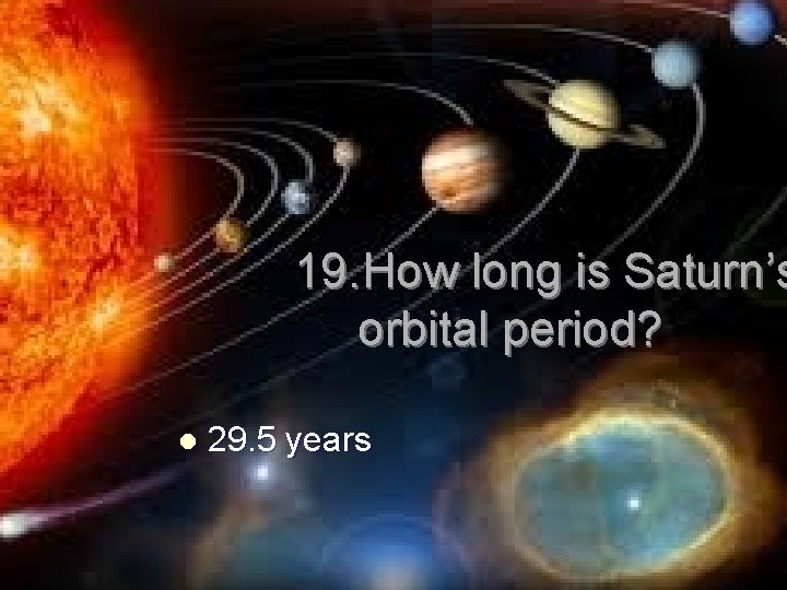 19. How long is Saturn’s orbital period? l 29. 5 years 