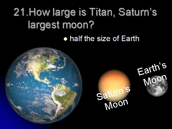 21. How large is Titan, Saturn’s largest moon? l half the size of Earth