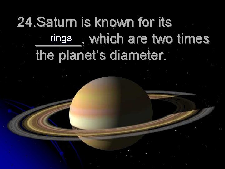 24. Saturn is known for its rings ______, which are two times the planet’s