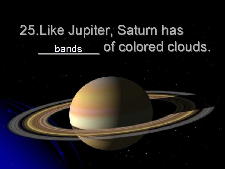 25. Like Jupiter, Saturn has ____ of colored clouds. bands 