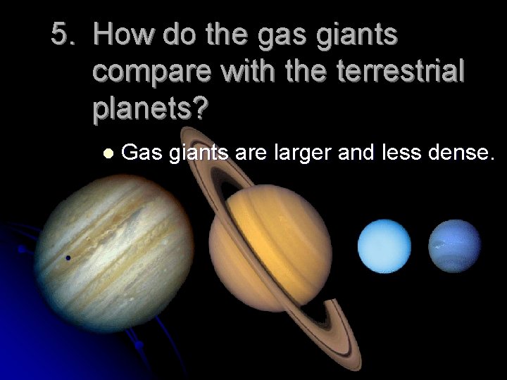 5. How do the gas giants compare with the terrestrial planets? l Gas giants