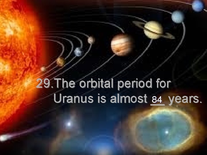 29. The orbital period for Uranus is almost __ 84 years. 