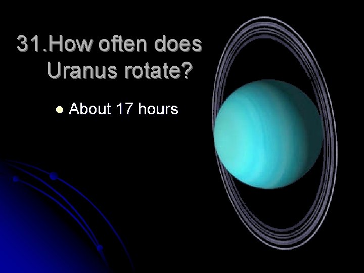 31. How often does Uranus rotate? l About 17 hours 