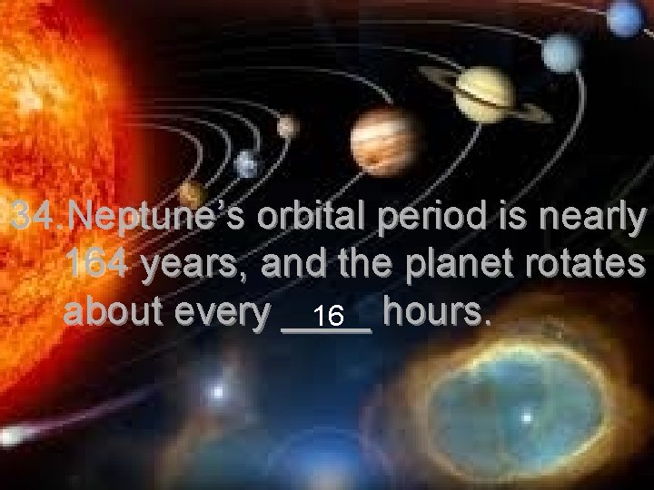 34. Neptune’s orbital period is nearly 164 years, and the planet rotates about every