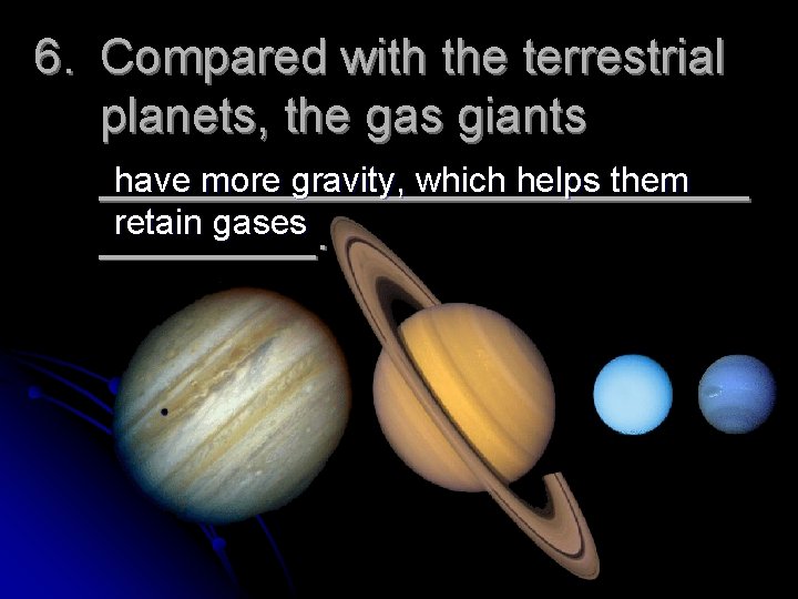 6. Compared with the terrestrial planets, the gas giants ____________ have more gravity, which