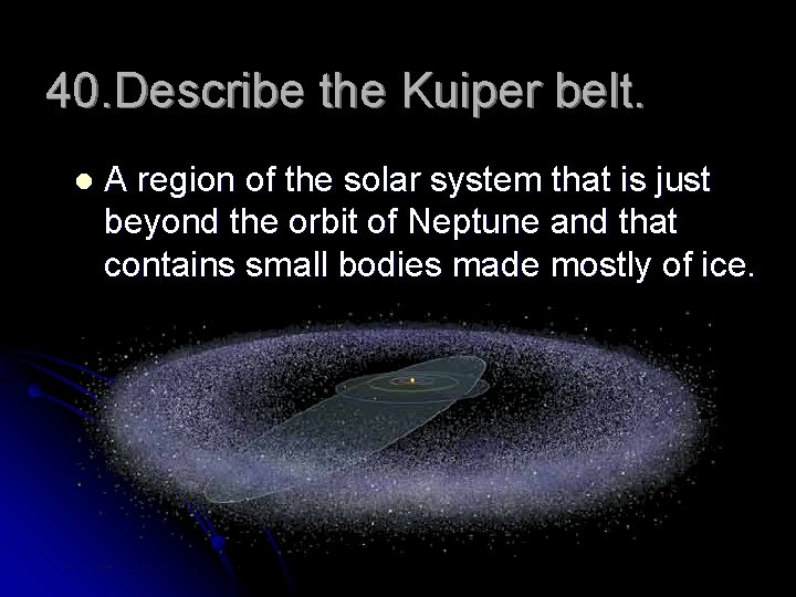 40. Describe the Kuiper belt. l A region of the solar system that is