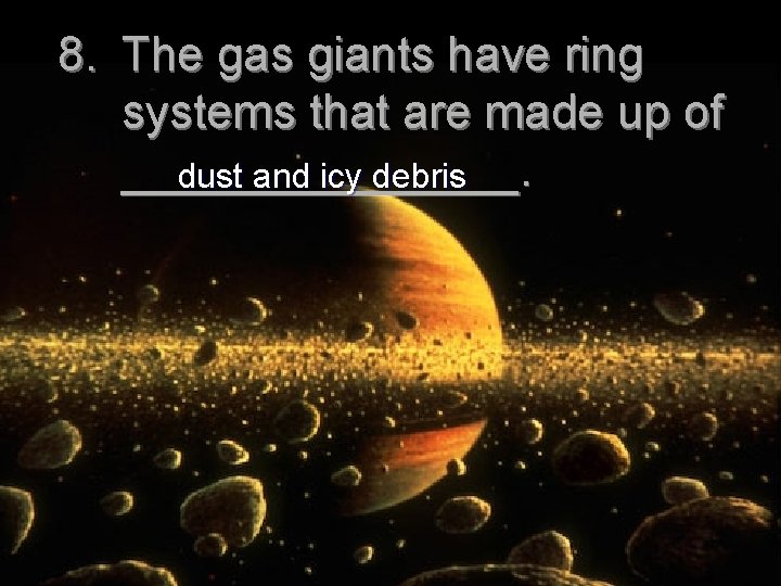 8. The gas giants have ring systems that are made up of ________. dust