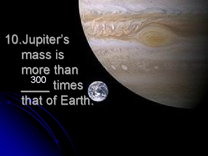 10. Jupiter’s mass is more than 300 ____ times that of Earth. 