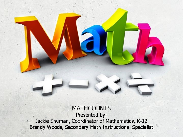 MATHCOUNTS Presented by: Jackie Shuman, Coordinator of Mathematics, K-12 Brandy Woods, Secondary Math Instructional