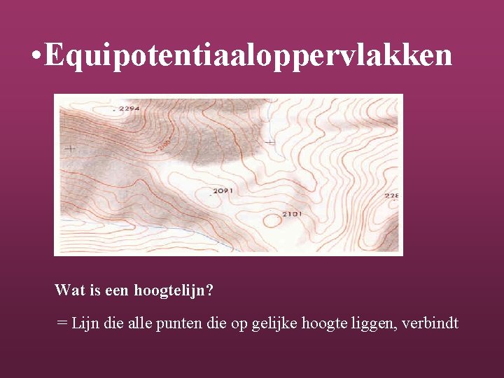  • Equipotentiaaloppervlakken Wat is een hoogtelijn? = Lijn die alle punten die op