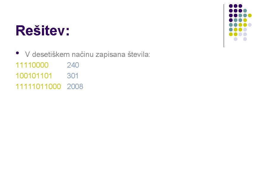 Rešitev: • V desetiškem načinu zapisana števila: 11110000 240 100101101 301 11111011000 2008 