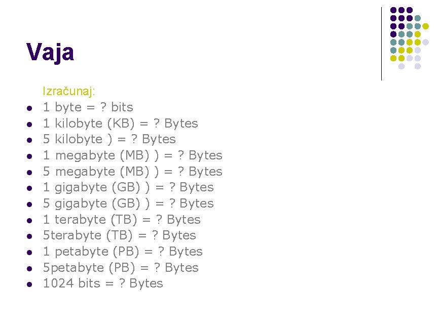 Vaja l l l Izračunaj: 1 byte = ? bits 1 kilobyte (KB) =