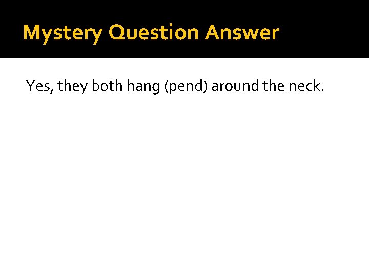 Mystery Question Answer Yes, they both hang (pend) around the neck. 