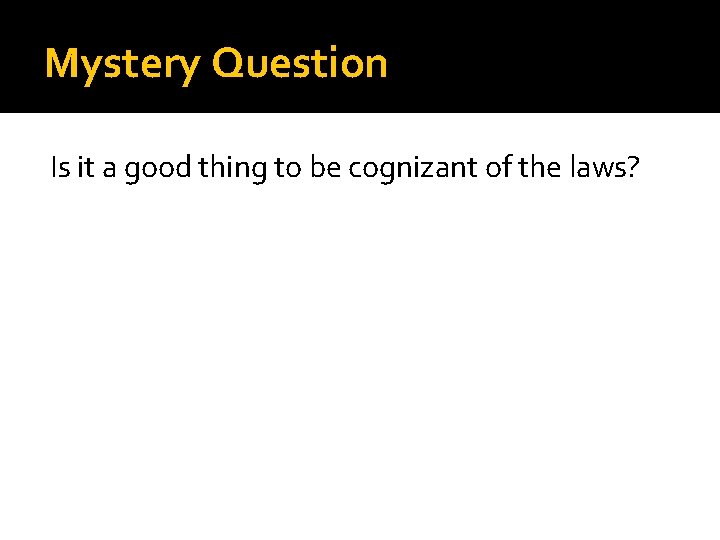 Mystery Question Is it a good thing to be cognizant of the laws? 