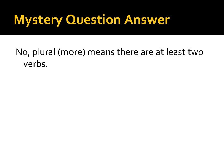 Mystery Question Answer No, plural (more) means there at least two verbs. 