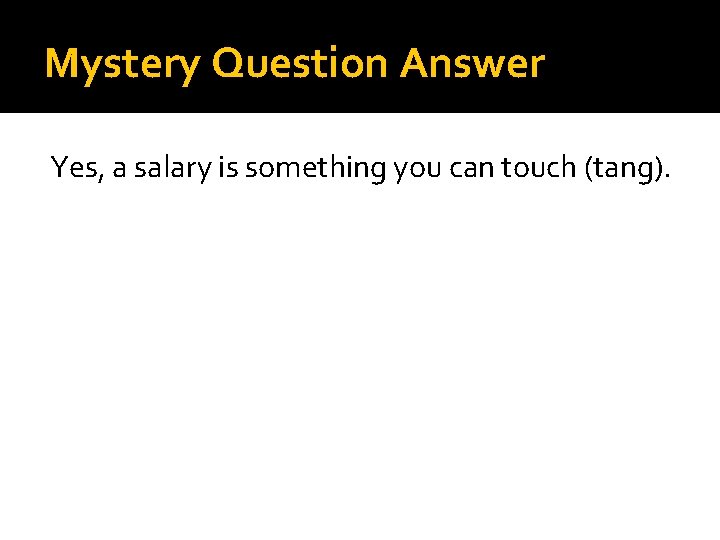 Mystery Question Answer Yes, a salary is something you can touch (tang). 