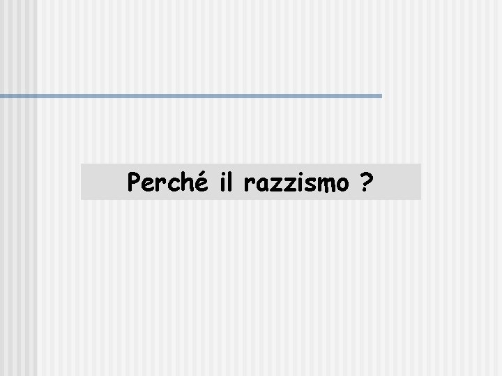 Perché il razzismo ? 