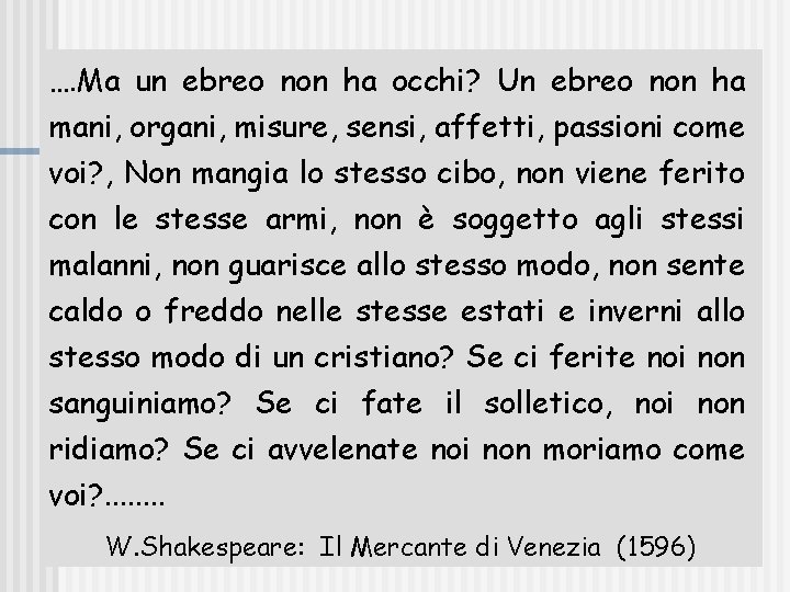 …. Ma un ebreo non ha occhi? Un ebreo non ha mani, organi, misure,